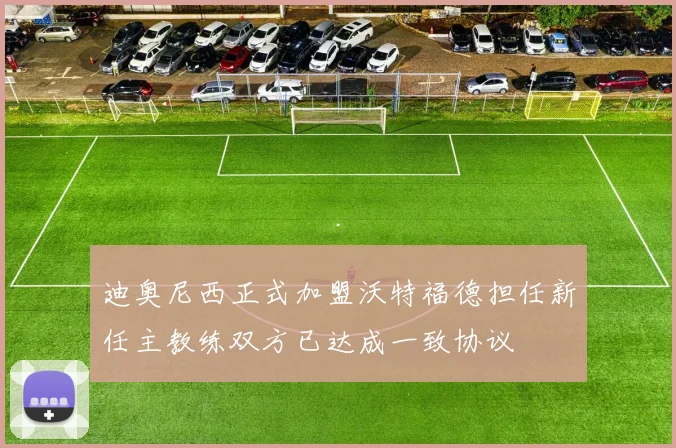 迪奥尼西正式加盟沃特福德担任新任主教练双方已达成一致协议