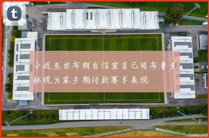 小迈克尔布朗自信宣言已将布鲁克林视为家乡期待新赛季表现