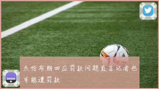 杰伦布朗回应罚款问题直言记者也可能遭罚款