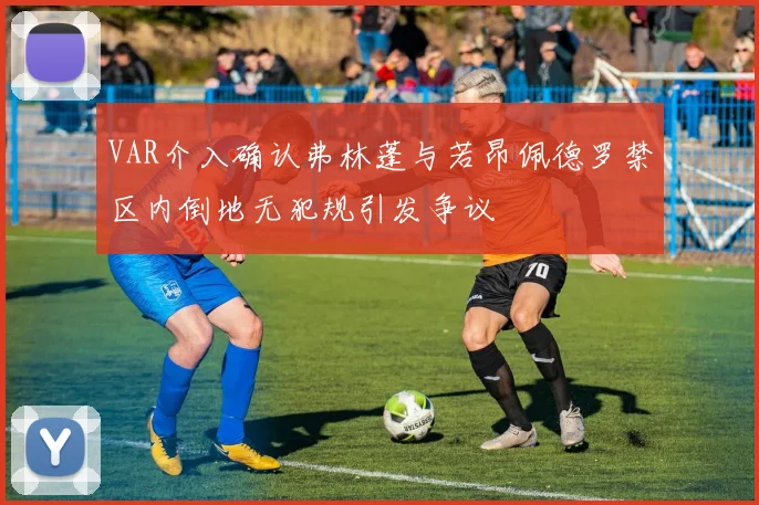 VAR介入确认弗林蓬与若昂佩德罗禁区内倒地无犯规引发争议
