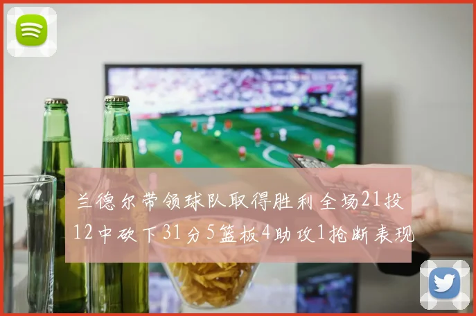 兰德尔带领球队取得胜利全场21投12中砍下31分5篮板4助攻1抢断表现出色