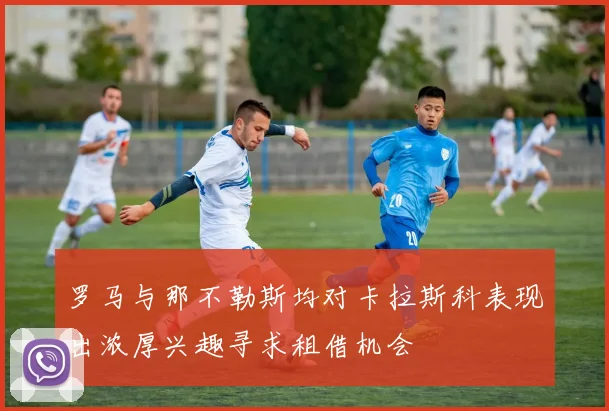 罗马与那不勒斯均对卡拉斯科表现出浓厚兴趣寻求租借机会